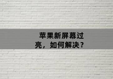 苹果新屏幕过亮,如何解决?-图片2